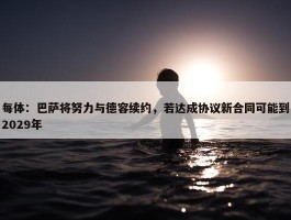 每体：巴萨将努力与德容续约，若达成协议新合同可能到2029年