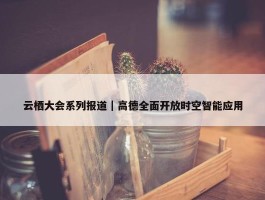 云栖大会系列报道｜高德全面开放时空智能应用