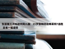 生涯第三次挺进中网八强：35岁张帅终结弗莱彻7连胜 日本一姐盛赞