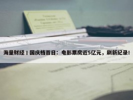 海量财经丨国庆档首日：电影票房近5亿元，刷新纪录！