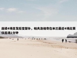 连续4场首发后变替补，帕夫洛维奇在米兰最近4场比赛仅出场1分钟