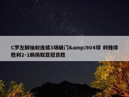 C罗左脚抽射连续3场破门&904球 利雅得胜利2-1赖扬取亚冠首胜