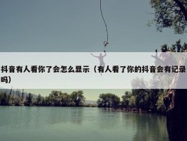 抖音有人看你了会怎么显示（有人看了你的抖音会有记录吗）