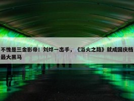 不愧是三金影帝！刘烨一出手，《浴火之路》就成国庆档最大黑马