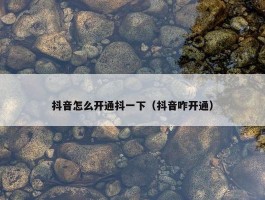 抖音怎么开通抖一下（抖音咋开通）