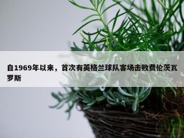 自1969年以来，首次有英格兰球队客场击败费伦茨瓦罗斯