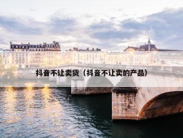 抖音不让卖货（抖音不让卖的产品）