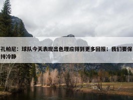 孔帕尼：球队今天表现出色理应得到更多回报；我们要保持冷静