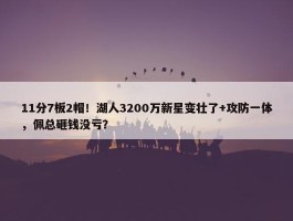 11分7板2帽！湖人3200万新星变壮了+攻防一体，佩总砸钱没亏？