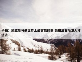 卡福：适应皇马是世界上最容易的事 英格兰右后卫人才济济