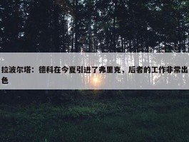 拉波尔塔：德科在今夏引进了弗里克，后者的工作非常出色