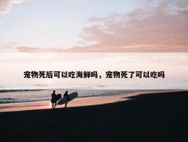 宠物死后可以吃海鲜吗，宠物死了可以吃吗