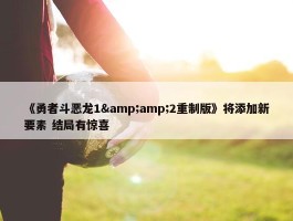 《勇者斗恶龙1&amp;2重制版》将添加新要素 结局有惊喜