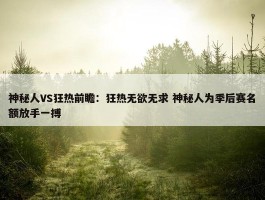 神秘人VS狂热前瞻：狂热无欲无求 神秘人为季后赛名额放手一搏