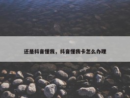 还是抖音懂我，抖音懂我卡怎么办理