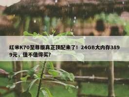 红米K70至尊版真正顶配来了！24GB大内存3899元，值不值得买？