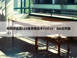 韩网评选出S14世界赛选手TOP20：Bin位列第二！