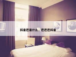 抖音巴是什么，巴巴巴抖音