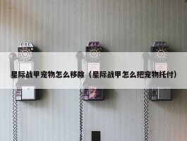 星际战甲宠物怎么移除（星际战甲怎么把宠物托付）