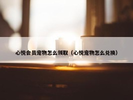 心悦会员宠物怎么领取（心悦宠物怎么兑换）