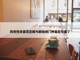 历史性会面范志毅与新加坡门神桑尼见面了