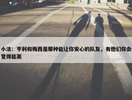 小法：亨利和梅西是那种能让你安心的队友，有他们你会觉得能赢