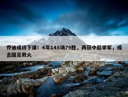 乔迪或将下课！4年148场79胜，两获中超季军，或去国足救火