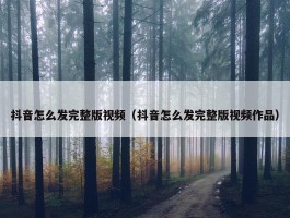 抖音怎么发完整版视频（抖音怎么发完整版视频作品）