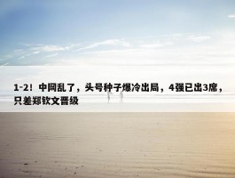 1-2！中网乱了，头号种子爆冷出局，4强已出3席，只差郑钦文晋级