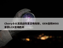 Chovy小火龙团战伤害恐怖如斯，GEN击败WBG拿到LCK首场胜利