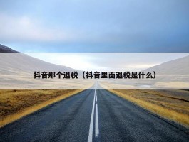 抖音那个退税（抖音里面退税是什么）