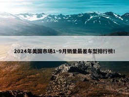 2024年美国市场1~9月销量最差车型排行榜！