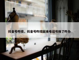 抖音号咋找，抖音号咋找回来电话号换了咋办