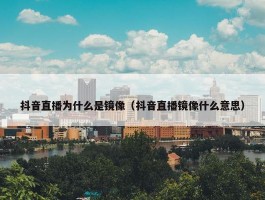 抖音直播为什么是镜像（抖音直播镜像什么意思）