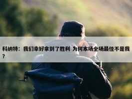 科纳特：我们幸好拿到了胜利 为何本场全场最佳不是我？