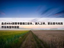 盘点NBA新赛季最强三巨头，湖人上榜，恩比德马克西乔治有望夺首冠