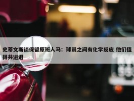 史蒂文斯谈保留原班人马：球员之间有化学反应 他们值得共进退