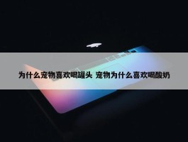 为什么宠物喜欢喝罐头 宠物为什么喜欢喝酸奶