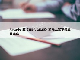 Arcade 版《NBA 2K25》游戏上架苹果应用商店