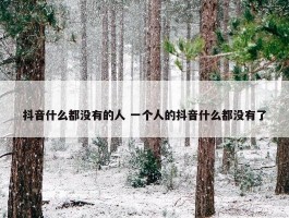 抖音什么都没有的人 一个人的抖音什么都没有了