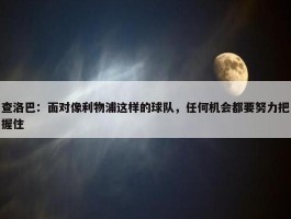 查洛巴：面对像利物浦这样的球队，任何机会都要努力把握住