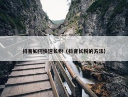 抖音如何快速长粉（抖音长粉的方法）