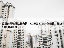 欧冠前两轮球队扑救榜：AC米兰17次并列榜首，维拉12扑救0丢球