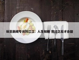 纵览新闻专访刘江江：人生如糖 熬过之后才会甜