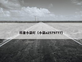 抖音小柒吖（小柒a2579777）