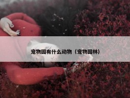 宠物园有什么动物（宠物园林）