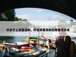 抖音怎么屏幕录制，抖音屏幕录制在哪里找出来