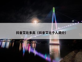 抖音艾比多高（抖音艾比个人简介）