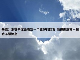 基德：本赛季你会看到一个更好的欧文 他在训练营一刻也不想休息