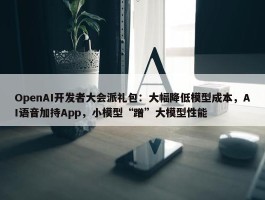 OpenAI开发者大会派礼包：大幅降低模型成本，AI语音加持App，小模型“蹭”大模型性能